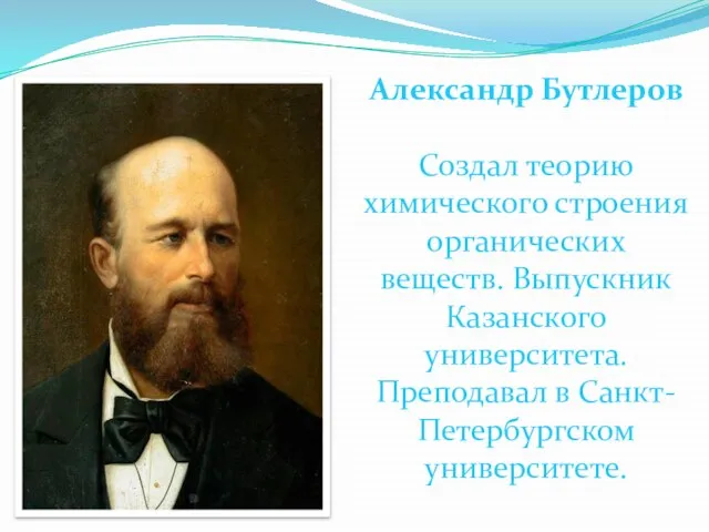 Александр Бутлеров Создал теорию химического строения органических веществ. Выпускник Казанского университета. Преподавал в Санкт-Петербургском университете.