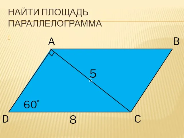 НАЙТИ ПЛОЩАДЬ ПАРАЛЛЕЛОГРАММА 5 A 60˚ B C D 8 5