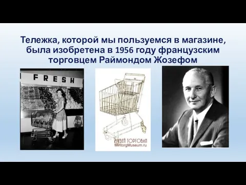 Тележка, которой мы пользуемся в магазине, была изобретена в 1956 году французским торговцем Раймондом Жозефом