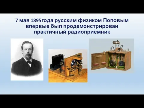 7 мая 1895года русским физиком Поповым впервые был продемонстрирован практичный радиоприёмник