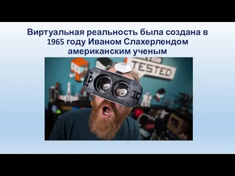 Виртуальная реальность была создана в 1965 году Иваном Слахерлендом американским ученым