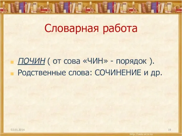 Словарная работа ПОЧИН ( от сова «ЧИН» - порядок ). Родственные слова: СОЧИНЕНИЕ и др. 02.01.2014