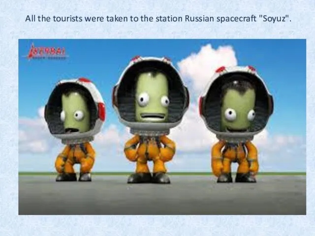 All the tourists were taken to the station Russian spacecraft "Soyuz".