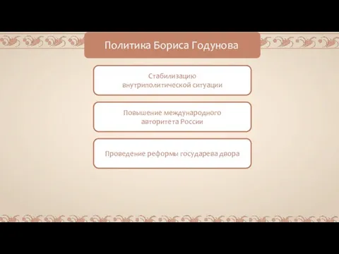 Политика Бориса Годунова Стабилизацию внутриполитической ситуации Повышение международного авторитета России Проведение реформы государева двора