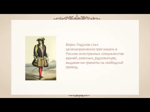 Борис Годунов стал целенаправленно приглашать в Россию иностранных специалистов-врачей, военных, рудознатцев, выдавая