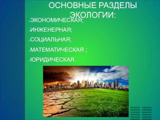 ОСНОВНЫЕ РАЗДЕЛЫ ЭКОЛОГИИ: ЭКОНОМИЧЕСКАЯ; ИНЖЕНЕРНАЯ; СОЦИАЛЬНАЯ; МАТЕМАТИЧЕСКАЯ ; ЮРИДИЧЕСКАЯ.