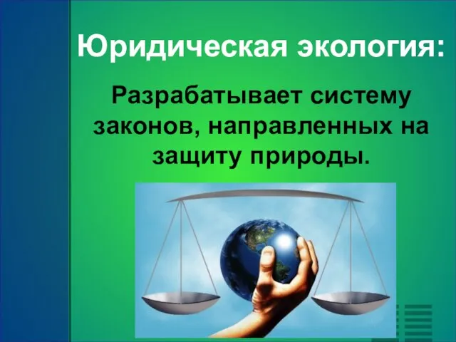 Юридическая экология: Разрабатывает систему законов, направленных на защиту природы.