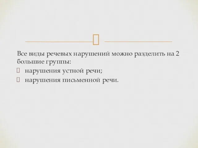 Все виды речевых нарушений можно разделить на 2 большие группы: нарушения устной речи; нарушения письменной речи.