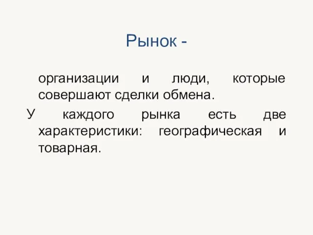 Рынок - организации и люди, которые совершают сделки обмена. У каждого рынка