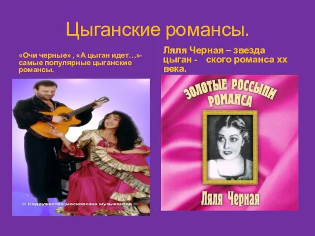 Цыганские романсы. «Очи черные» , «А цыган идет…»- самые популярные цыганские романсы.