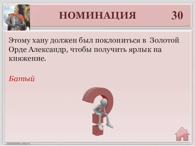 НОМИНАЦИЯ 30 Батый Этому хану должен был поклониться в Золотой Орде Александр,