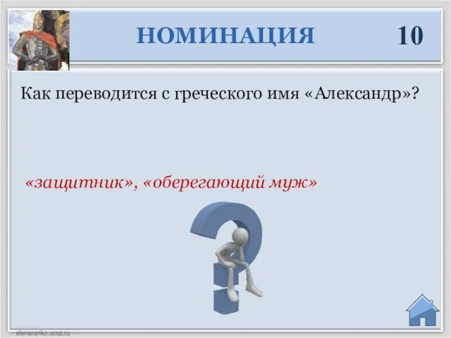 «защитник», «оберегающий муж» Как переводится с греческого имя «Александр»? НОМИНАЦИЯ 10