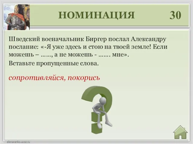 НОМИНАЦИЯ 30 сопротивляйся, покорись Шведский военачальник Биргер послал Александру послание: «-Я уже