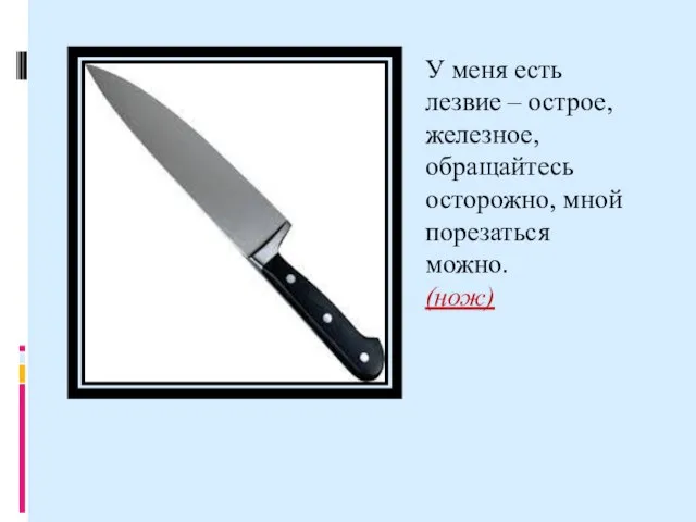 У меня есть лезвие – острое, железное, обращайтесь осторожно, мной порезаться можно. (нож)