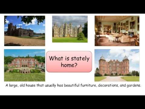 What is stately home? A large, old house that usually has beautiful furniture, decorations, and gardens.