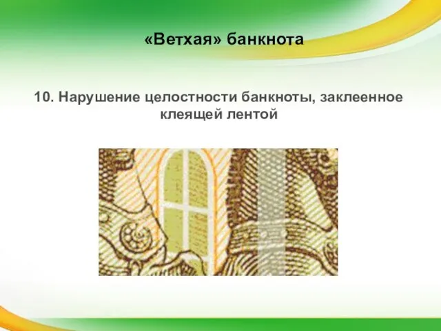 10. Нарушение целостности банкноты, заклеенное клеящей лентой «Ветхая» банкнота