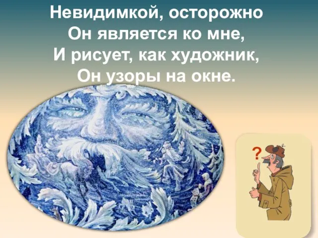 Невидимкой, осторожно Он является ко мне, И рисует, как художник, Он узоры на окне. ?