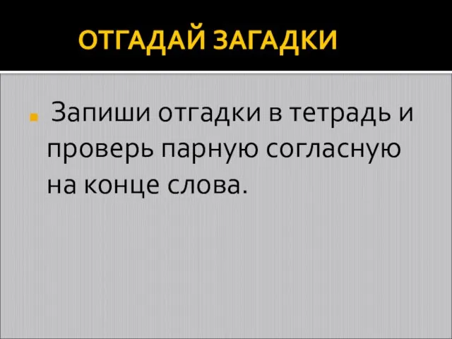 ОТГАДАЙ ЗАГАДКИ Запиши отгадки в тетрадь и проверь парную согласную на конце слова.