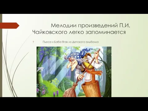 Мелодии произведений П.И.Чайковского легко запоминается Пьеса « Баба Яга» из Детского альбома