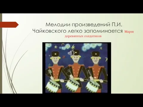 Мелодии произведений П.И.Чайковского легко запоминается Марш деревянных солдатиков