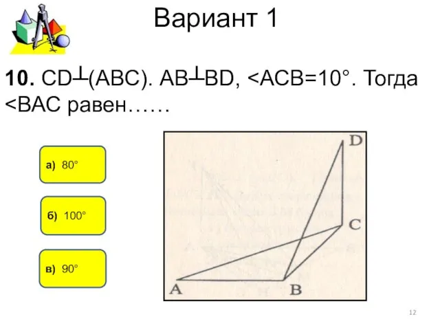 Вариант 1 а) 80° в) 90° 10. СD┴(АВС). АВ┴BD, б) 100°