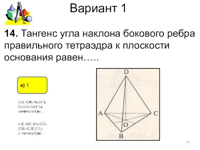 Вариант 1 а) 1 14. Тангенс угла наклона бокового ребра правильного тетраэдра к плоскости основания равен…..
