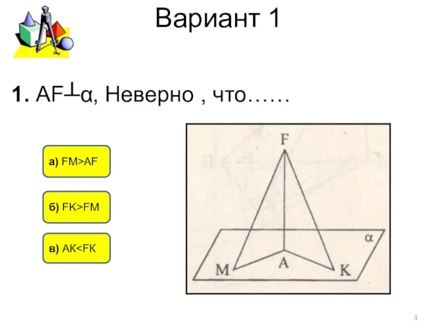 Вариант 1 б) FK>FM а) FM>AF в) АК 1. АF┴α, Неверно , что……