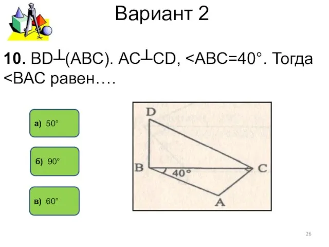 Вариант 2 а) 50° в) 60° 10. ВD┴(АВС). АС┴СD, б) 90°