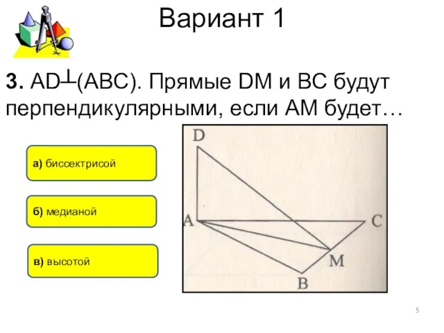 Вариант 1 в) высотой а) биссектрисой б) медианой 3. АD┴(АВС). Прямые DM