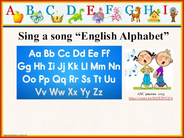 Sing a song “English Alphabet” ABC phonics song https://youtu.be/ffeZXPtTGC4