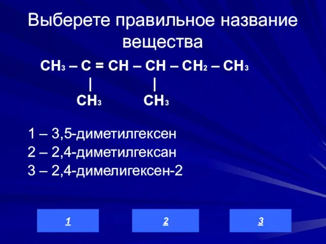 Выберете правильное название вещества 1 – 3,5-диметилгексен 2 – 2,4-диметилгексан 3 –