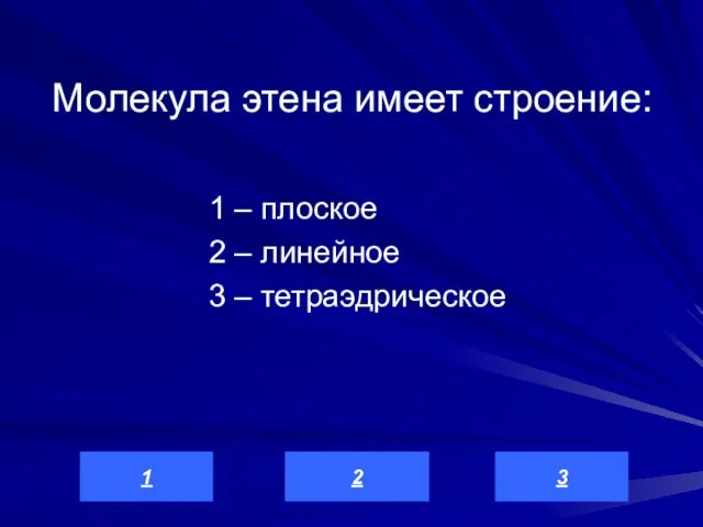 Молекула этена имеет строение: 1 – плоское 2 – линейное 3 – тетраэдрическое 3 2 1