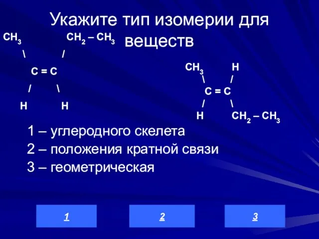 Укажите тип изомерии для веществ 1 – углеродного скелета 2 – положения