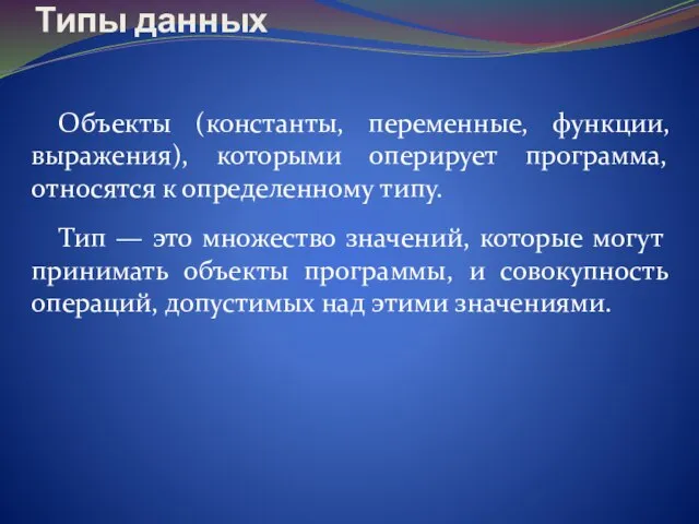 Объекты (константы, переменные, функции, выражения), которыми оперирует программа, относятся к определенному типу.