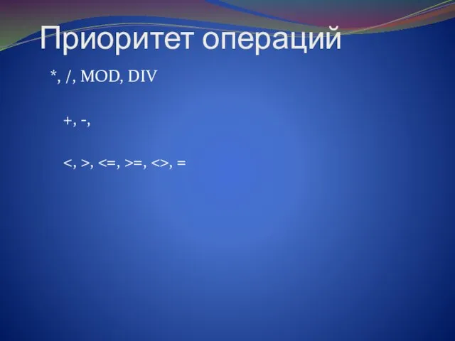 Приоритет операций *, /, MOD, DIV +, -, , =, , =