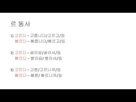 르 동사 1) 고르다 – 고릅니다/고르고/등 빠르다 – 빠릅니다/빠르고/등 2) 고르다 –