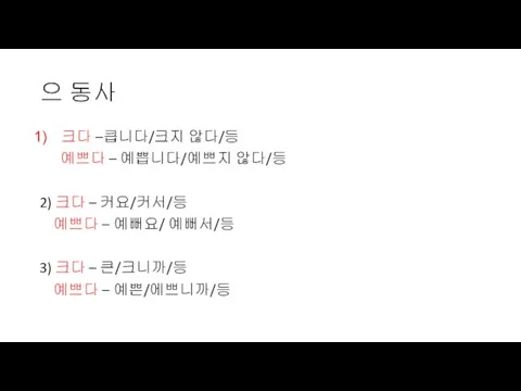 으 동사 크다 –큽니다/크지 않다/등 예쁘다 – 예쁩니다/예쁘지 않다/등 2) 크다 –