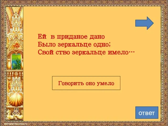 Ей в приданое дано Было зеркальце одно; Свойство зеркальце имело… Говорить оно умело ответ