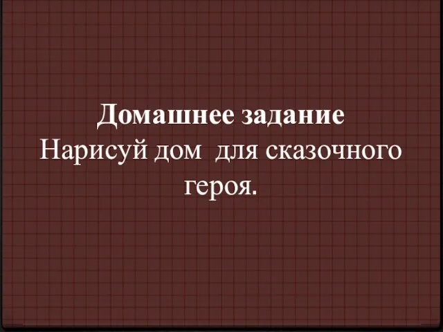 Домашнее задание Нарисуй дом для сказочного героя.