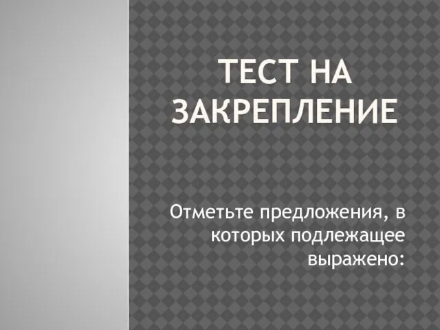 ТЕСТ НА ЗАКРЕПЛЕНИЕ Отметьте предложения, в которых подлежащее выражено: