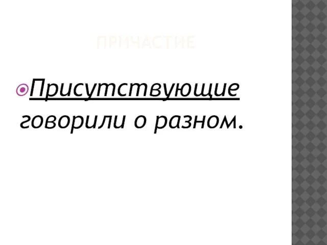 ПРИЧАСТИЕ Присутствующие говорили о разном.