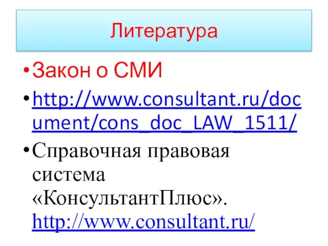 Литература Закон о СМИ http://www.consultant.ru/document/cons_doc_LAW_1511/ Справочная правовая система «КонсультантПлюс». http://www.consultant.ru/