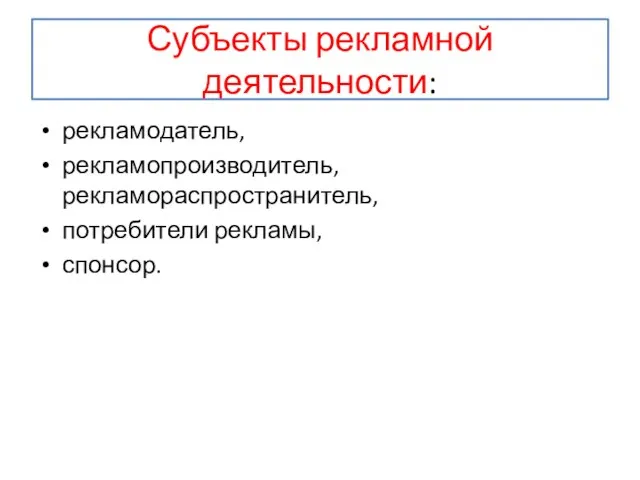 Субъекты рекламной деятельности: рекламодатель, рекламопроизводитель, рекламораспространитель, потребители рекламы, спонсор.