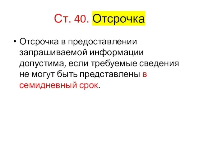 Ст. 40. Отсрочка Отсрочка в предоставлении запрашиваемой информации допустима, если требуемые сведения