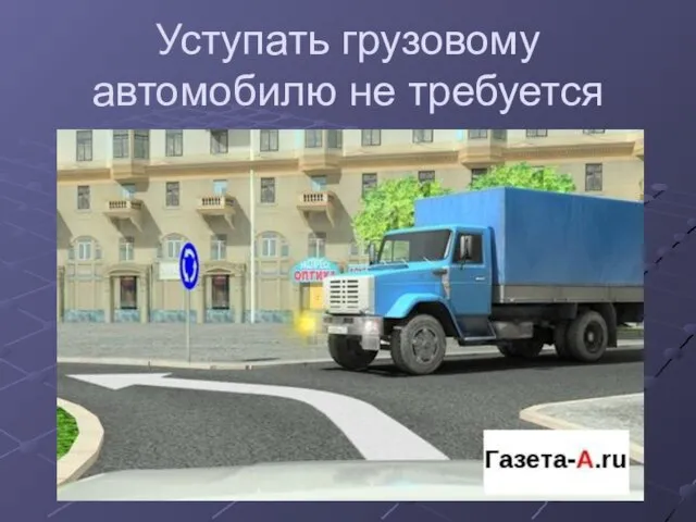 Уступать грузовому автомобилю не требуется