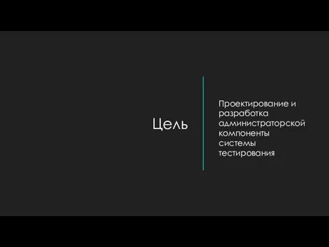 Цель Проектирование и разработка администраторской компоненты системы тестирования