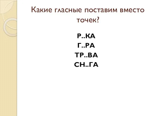 Какие гласные поставим вместо точек? Р..КА Г..РА ТР..ВА СН..ГА