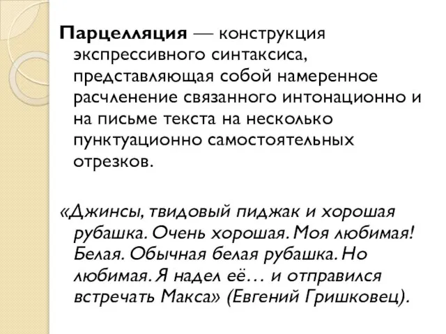 Парцелляция — конструкция экспрессивного синтаксиса, представляющая собой намеренное расчленение связанного интонационно и