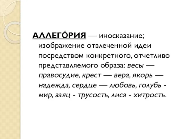 АЛЛЕГО́РИЯ — иносказание; изображение отвлеченной идеи посредством конкретного, отчетливо представляемого образа: весы