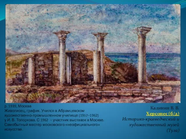 Калинин В. В. р. 1939, Москва Живописец, график. Учился в Абрамцевском художественно-промышленном